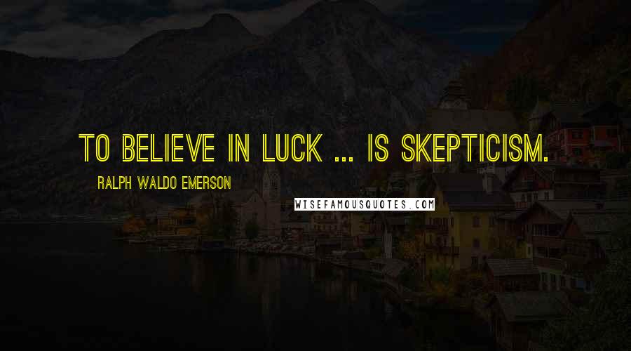 Ralph Waldo Emerson Quotes: To believe in luck ... is skepticism.