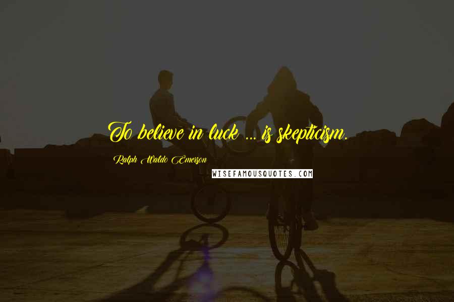 Ralph Waldo Emerson Quotes: To believe in luck ... is skepticism.
