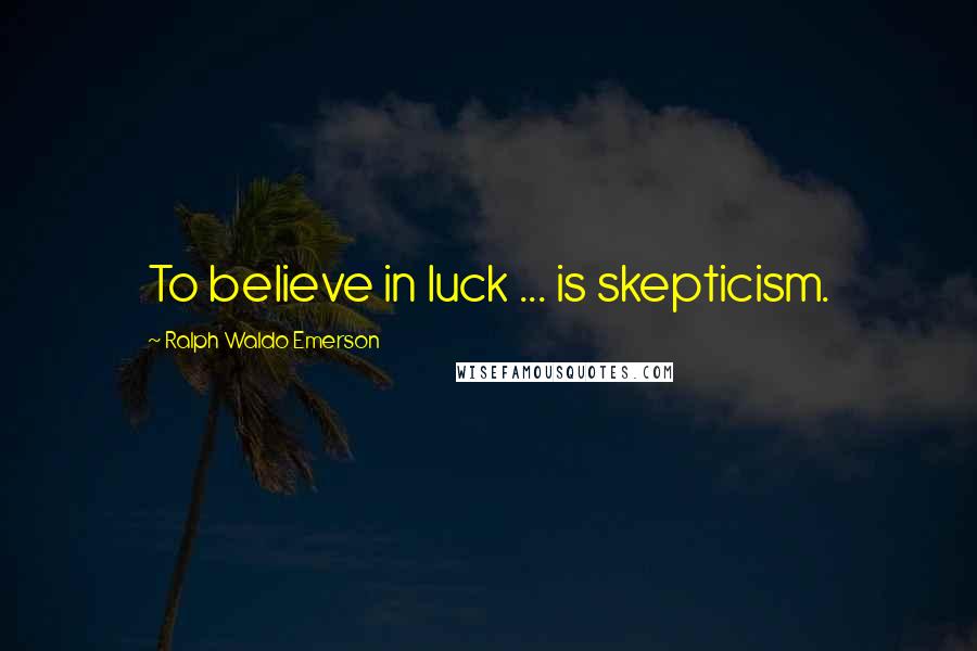 Ralph Waldo Emerson Quotes: To believe in luck ... is skepticism.