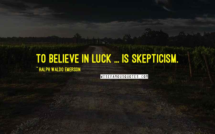 Ralph Waldo Emerson Quotes: To believe in luck ... is skepticism.