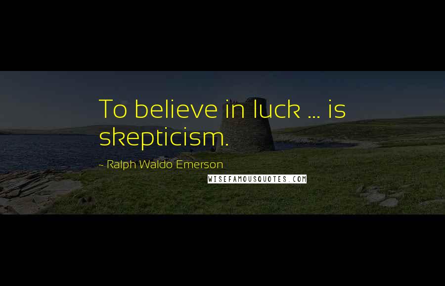 Ralph Waldo Emerson Quotes: To believe in luck ... is skepticism.