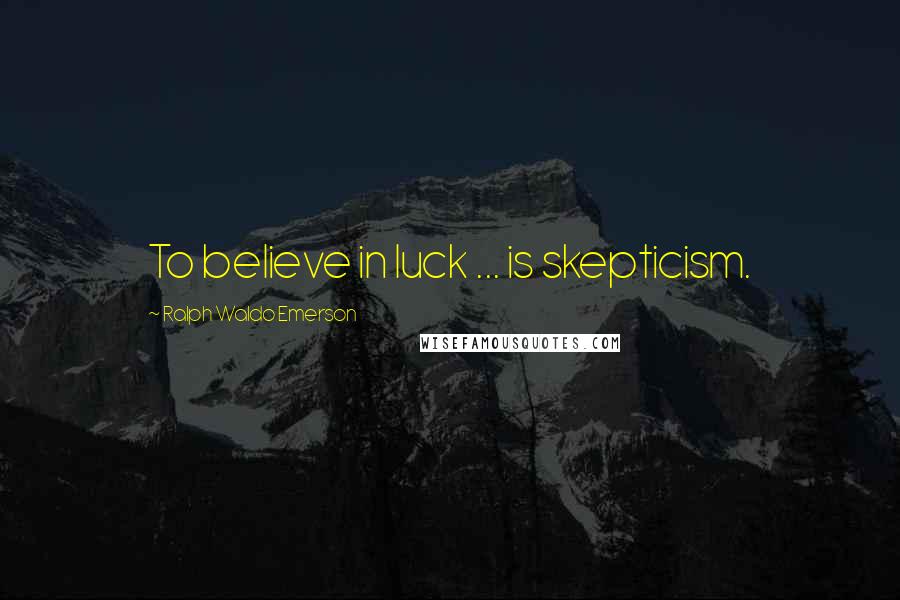 Ralph Waldo Emerson Quotes: To believe in luck ... is skepticism.