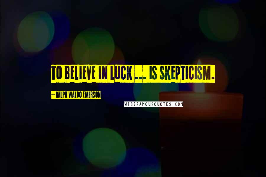 Ralph Waldo Emerson Quotes: To believe in luck ... is skepticism.