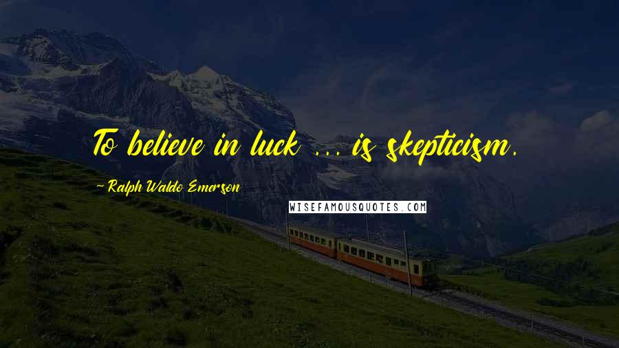 Ralph Waldo Emerson Quotes: To believe in luck ... is skepticism.