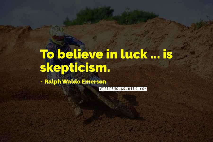 Ralph Waldo Emerson Quotes: To believe in luck ... is skepticism.