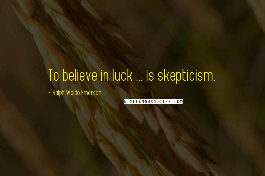Ralph Waldo Emerson Quotes: To believe in luck ... is skepticism.