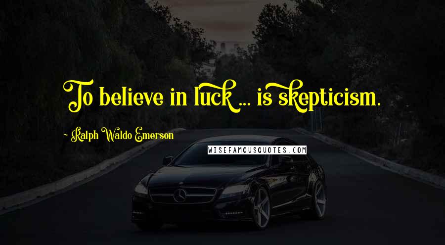 Ralph Waldo Emerson Quotes: To believe in luck ... is skepticism.