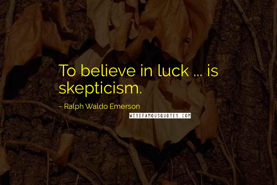 Ralph Waldo Emerson Quotes: To believe in luck ... is skepticism.