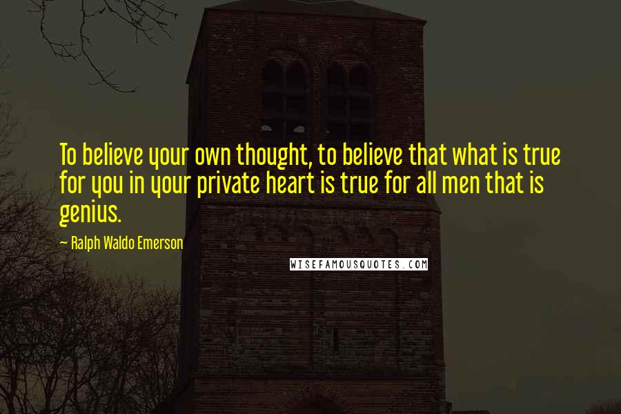 Ralph Waldo Emerson Quotes: To believe your own thought, to believe that what is true for you in your private heart is true for all men that is genius.