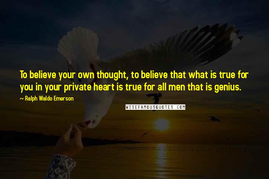 Ralph Waldo Emerson Quotes: To believe your own thought, to believe that what is true for you in your private heart is true for all men that is genius.