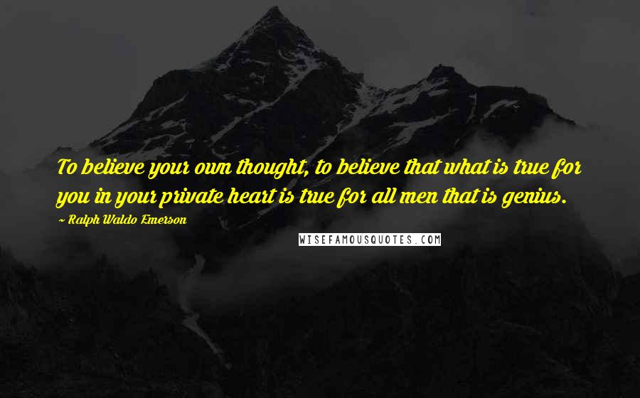 Ralph Waldo Emerson Quotes: To believe your own thought, to believe that what is true for you in your private heart is true for all men that is genius.