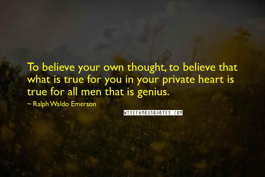 Ralph Waldo Emerson Quotes: To believe your own thought, to believe that what is true for you in your private heart is true for all men that is genius.