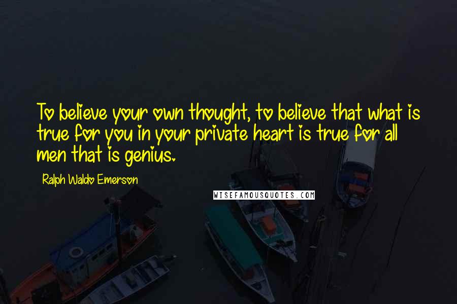 Ralph Waldo Emerson Quotes: To believe your own thought, to believe that what is true for you in your private heart is true for all men that is genius.