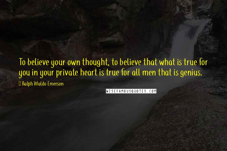 Ralph Waldo Emerson Quotes: To believe your own thought, to believe that what is true for you in your private heart is true for all men that is genius.
