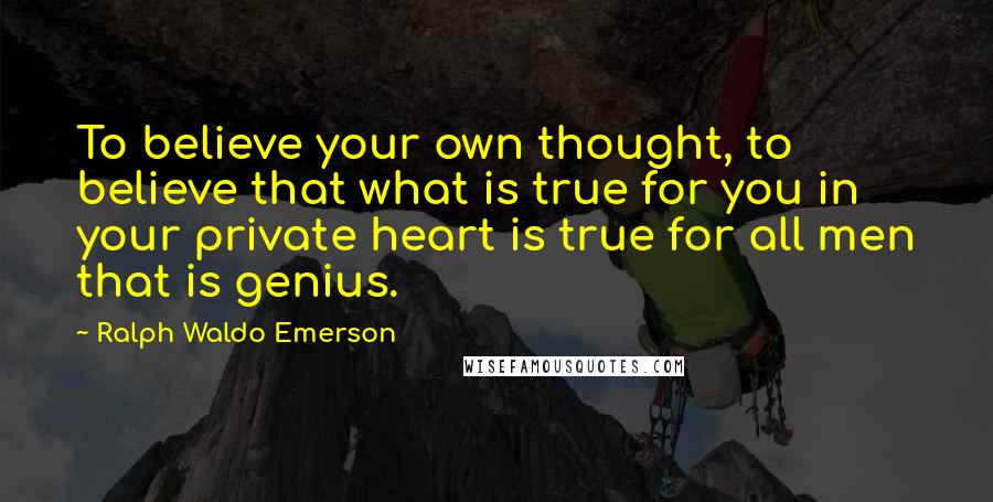 Ralph Waldo Emerson Quotes: To believe your own thought, to believe that what is true for you in your private heart is true for all men that is genius.