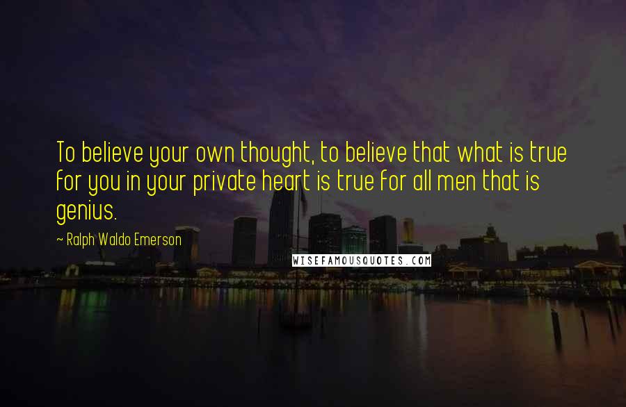 Ralph Waldo Emerson Quotes: To believe your own thought, to believe that what is true for you in your private heart is true for all men that is genius.