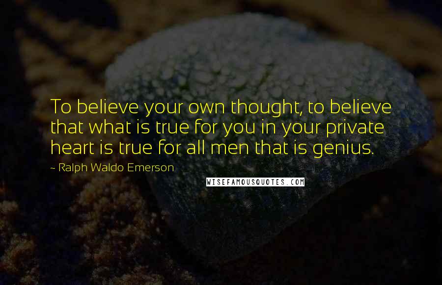 Ralph Waldo Emerson Quotes: To believe your own thought, to believe that what is true for you in your private heart is true for all men that is genius.