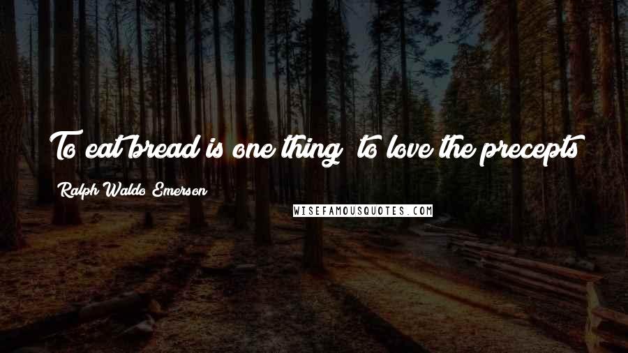 Ralph Waldo Emerson Quotes: To eat bread is one thing; to love the precepts of Christ and resolve to obey them is quite another.