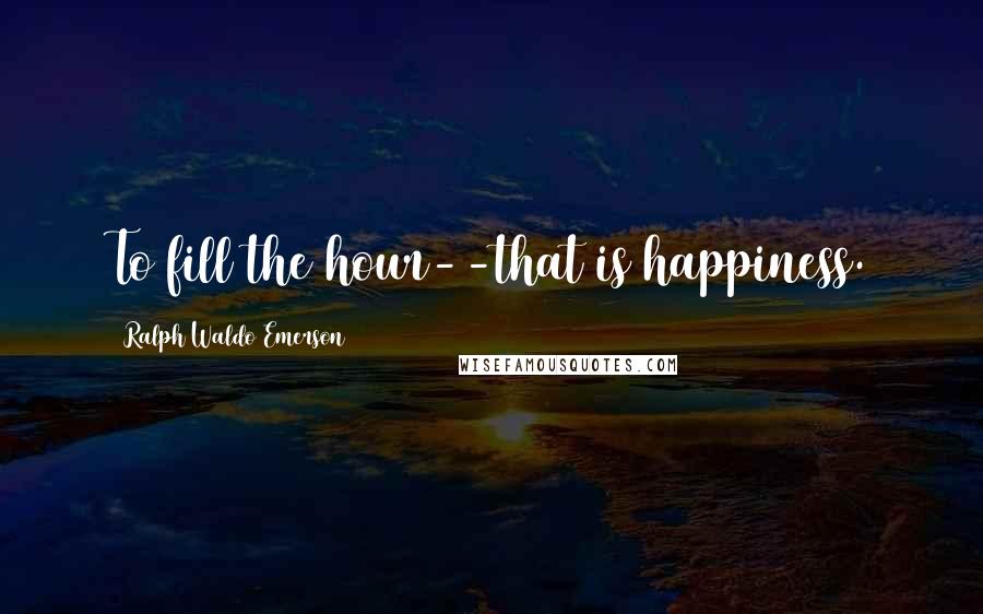 Ralph Waldo Emerson Quotes: To fill the hour--that is happiness.