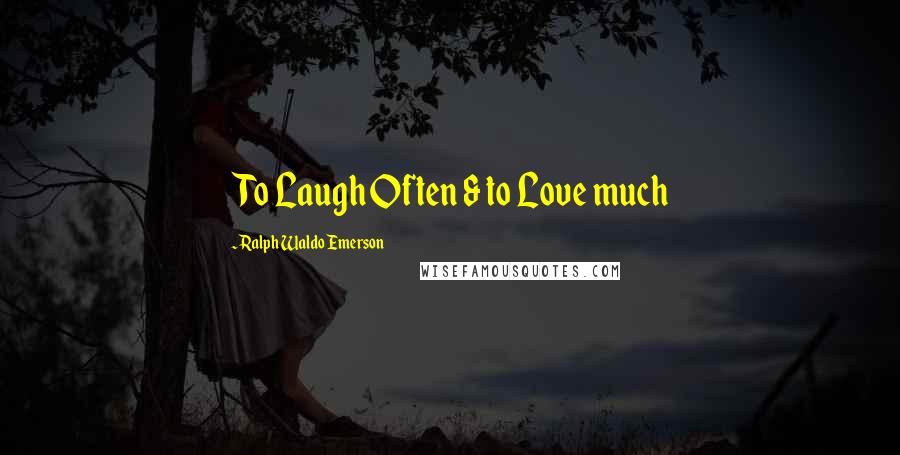 Ralph Waldo Emerson Quotes: To Laugh Often & to Love much