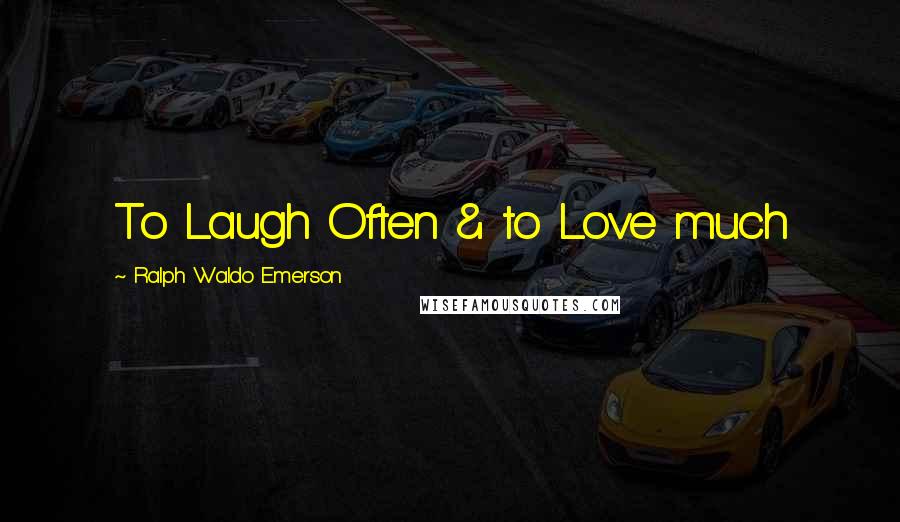 Ralph Waldo Emerson Quotes: To Laugh Often & to Love much