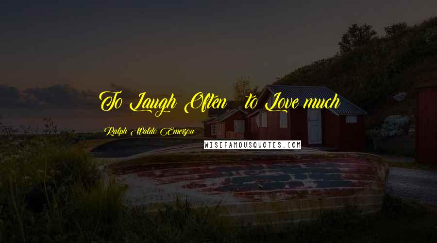 Ralph Waldo Emerson Quotes: To Laugh Often & to Love much