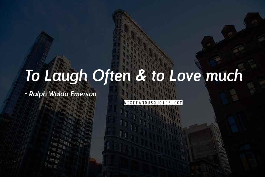 Ralph Waldo Emerson Quotes: To Laugh Often & to Love much