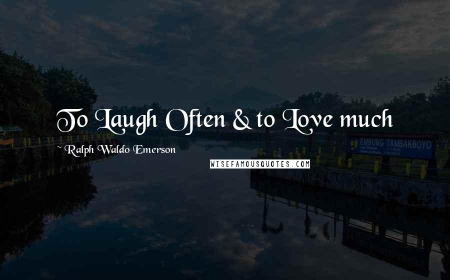 Ralph Waldo Emerson Quotes: To Laugh Often & to Love much