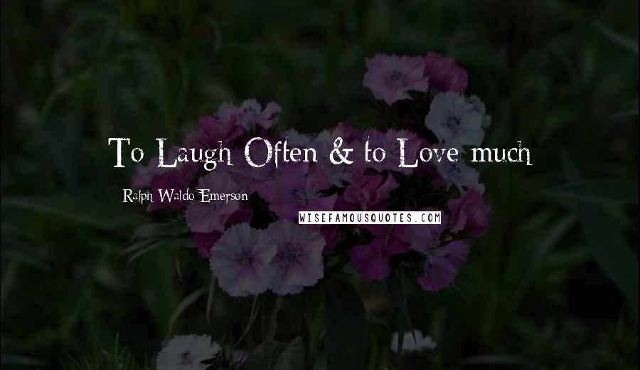 Ralph Waldo Emerson Quotes: To Laugh Often & to Love much