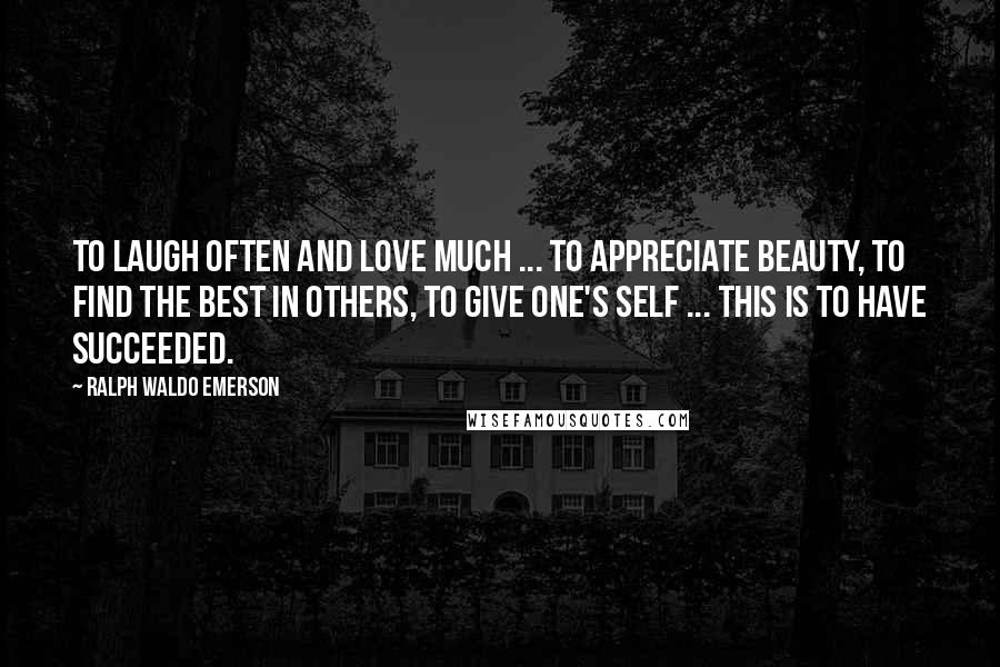Ralph Waldo Emerson Quotes: To laugh often and love much ... to appreciate beauty, to find the best in others, to give one's self ... this is to have succeeded.