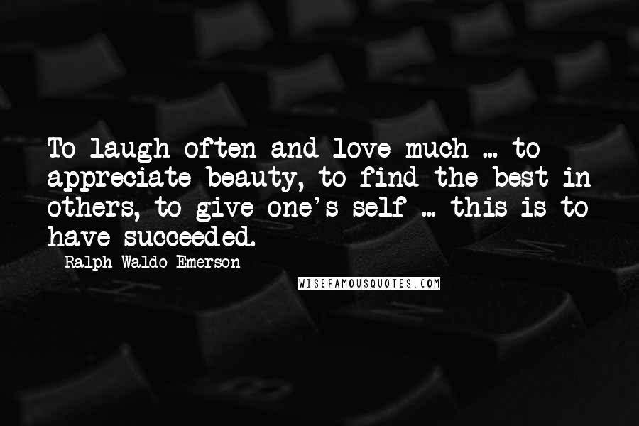 Ralph Waldo Emerson Quotes: To laugh often and love much ... to appreciate beauty, to find the best in others, to give one's self ... this is to have succeeded.