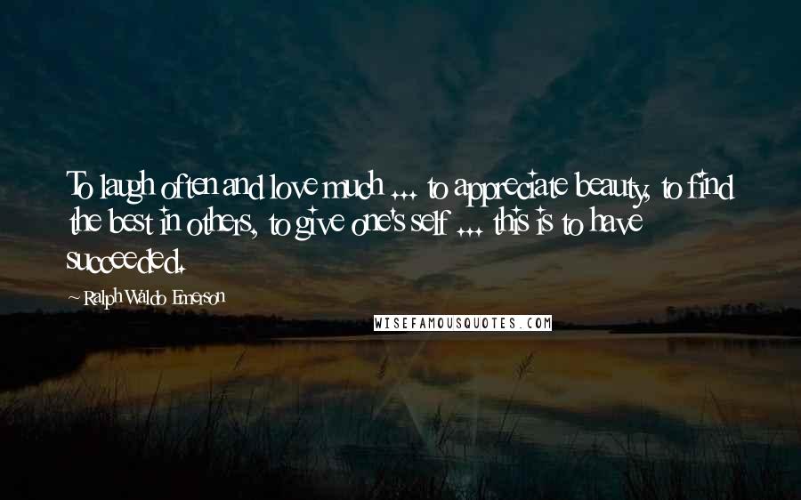 Ralph Waldo Emerson Quotes: To laugh often and love much ... to appreciate beauty, to find the best in others, to give one's self ... this is to have succeeded.