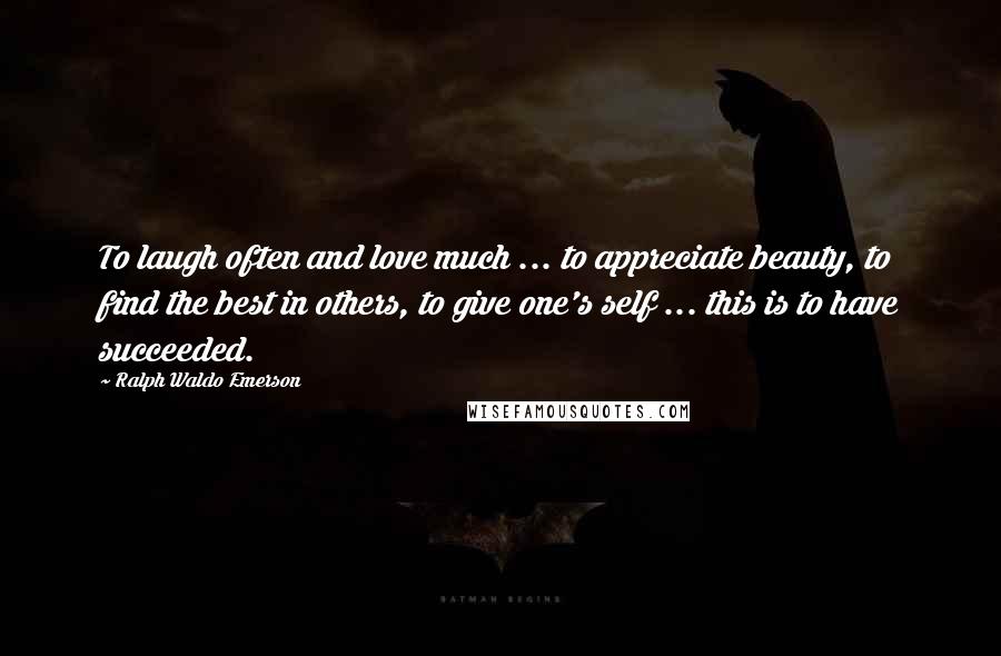 Ralph Waldo Emerson Quotes: To laugh often and love much ... to appreciate beauty, to find the best in others, to give one's self ... this is to have succeeded.