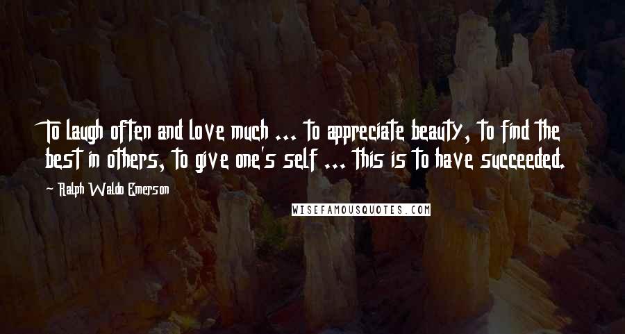 Ralph Waldo Emerson Quotes: To laugh often and love much ... to appreciate beauty, to find the best in others, to give one's self ... this is to have succeeded.