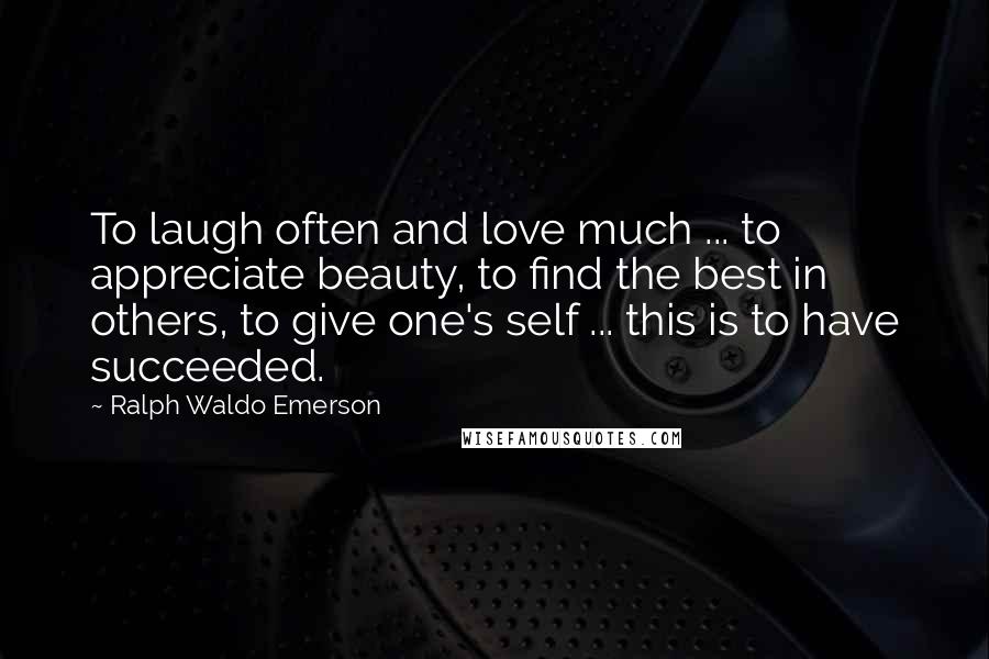 Ralph Waldo Emerson Quotes: To laugh often and love much ... to appreciate beauty, to find the best in others, to give one's self ... this is to have succeeded.