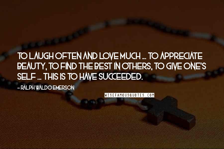 Ralph Waldo Emerson Quotes: To laugh often and love much ... to appreciate beauty, to find the best in others, to give one's self ... this is to have succeeded.