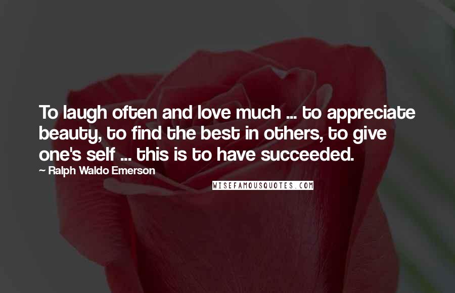 Ralph Waldo Emerson Quotes: To laugh often and love much ... to appreciate beauty, to find the best in others, to give one's self ... this is to have succeeded.