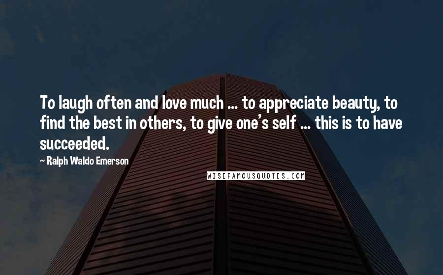 Ralph Waldo Emerson Quotes: To laugh often and love much ... to appreciate beauty, to find the best in others, to give one's self ... this is to have succeeded.
