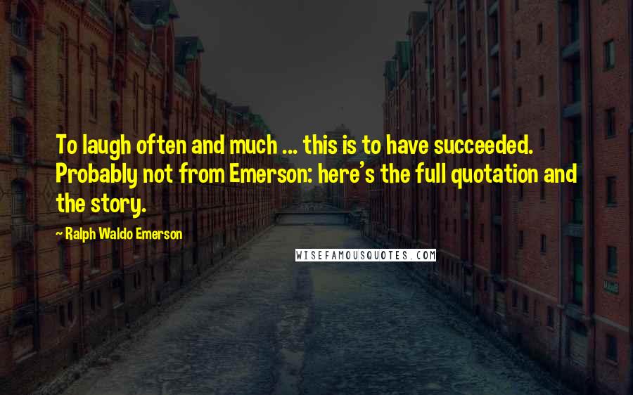 Ralph Waldo Emerson Quotes: To laugh often and much ... this is to have succeeded. Probably not from Emerson: here's the full quotation and the story.