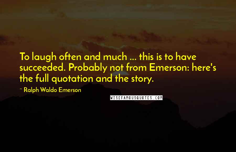 Ralph Waldo Emerson Quotes: To laugh often and much ... this is to have succeeded. Probably not from Emerson: here's the full quotation and the story.