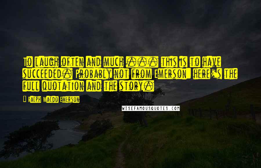 Ralph Waldo Emerson Quotes: To laugh often and much ... this is to have succeeded. Probably not from Emerson: here's the full quotation and the story.