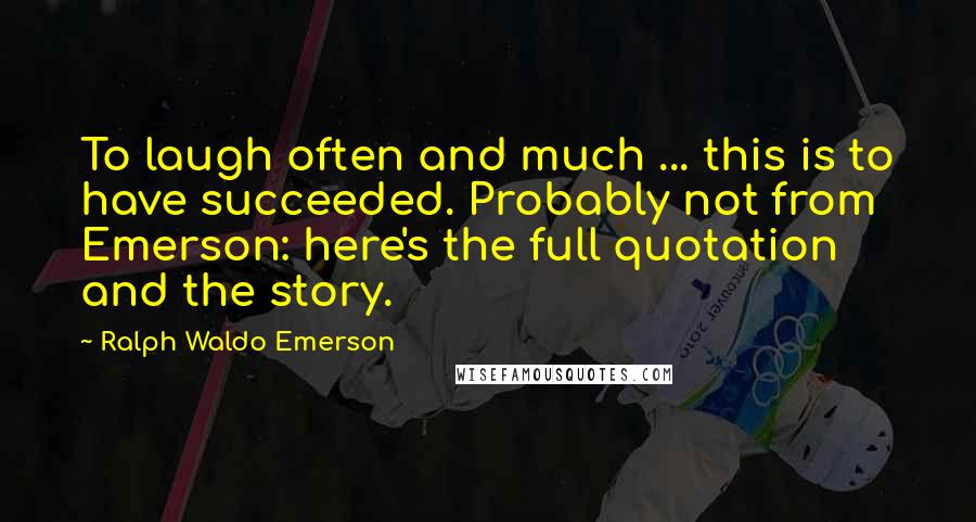 Ralph Waldo Emerson Quotes: To laugh often and much ... this is to have succeeded. Probably not from Emerson: here's the full quotation and the story.