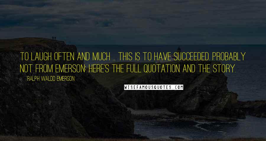 Ralph Waldo Emerson Quotes: To laugh often and much ... this is to have succeeded. Probably not from Emerson: here's the full quotation and the story.