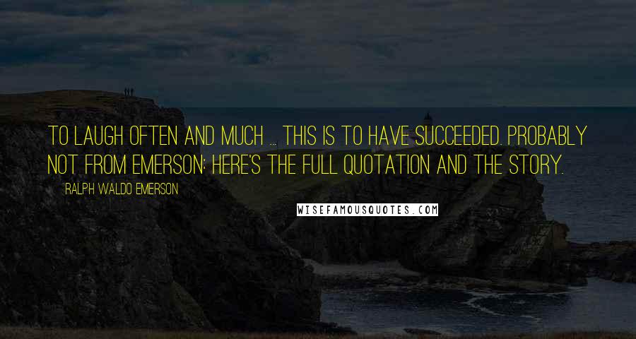 Ralph Waldo Emerson Quotes: To laugh often and much ... this is to have succeeded. Probably not from Emerson: here's the full quotation and the story.