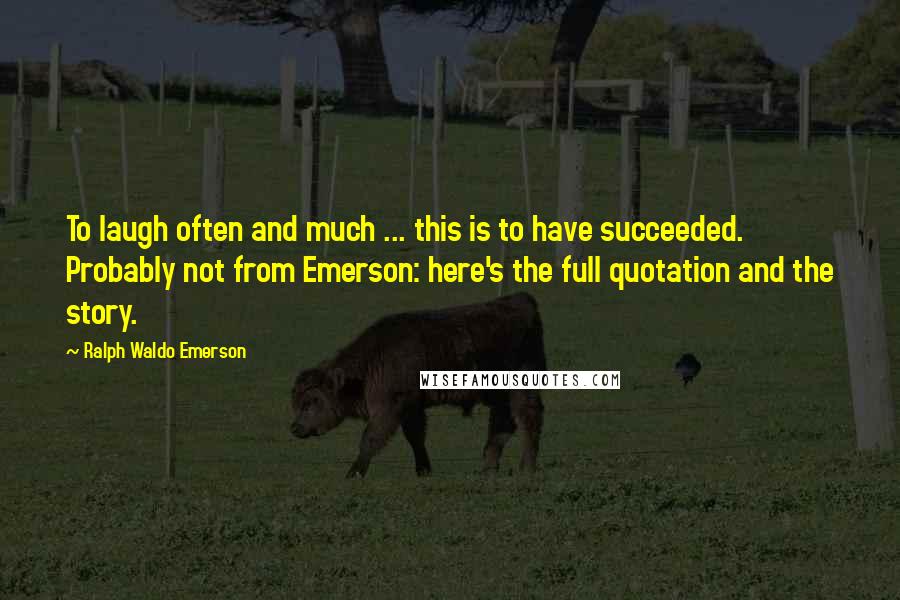 Ralph Waldo Emerson Quotes: To laugh often and much ... this is to have succeeded. Probably not from Emerson: here's the full quotation and the story.