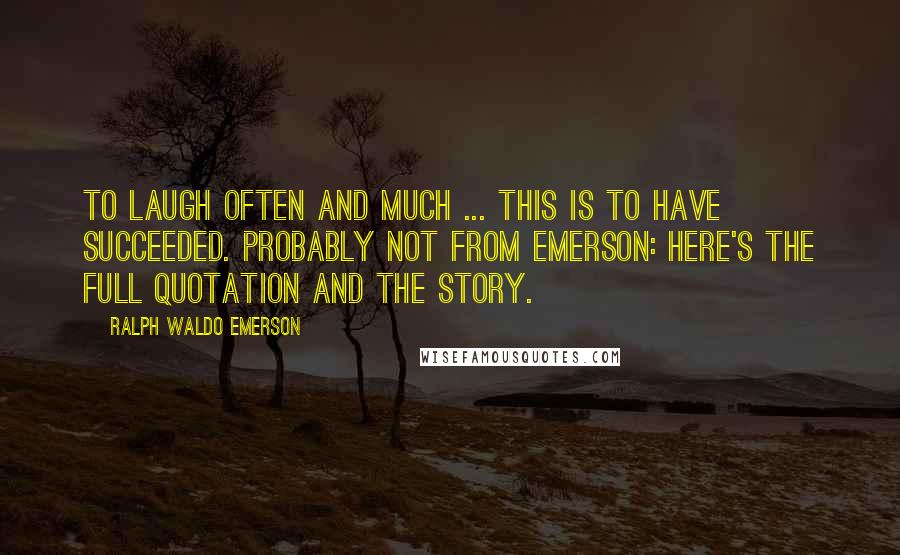 Ralph Waldo Emerson Quotes: To laugh often and much ... this is to have succeeded. Probably not from Emerson: here's the full quotation and the story.