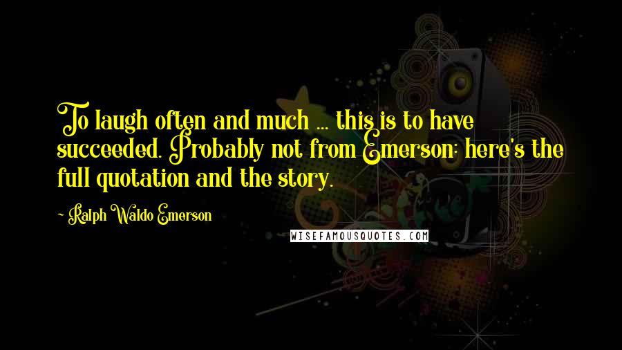 Ralph Waldo Emerson Quotes: To laugh often and much ... this is to have succeeded. Probably not from Emerson: here's the full quotation and the story.