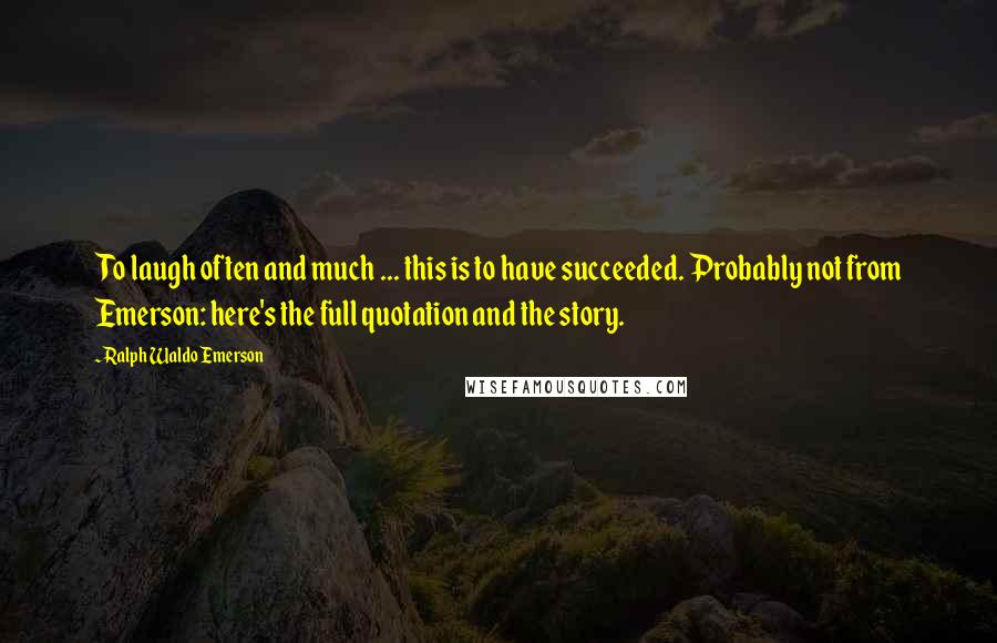 Ralph Waldo Emerson Quotes: To laugh often and much ... this is to have succeeded. Probably not from Emerson: here's the full quotation and the story.