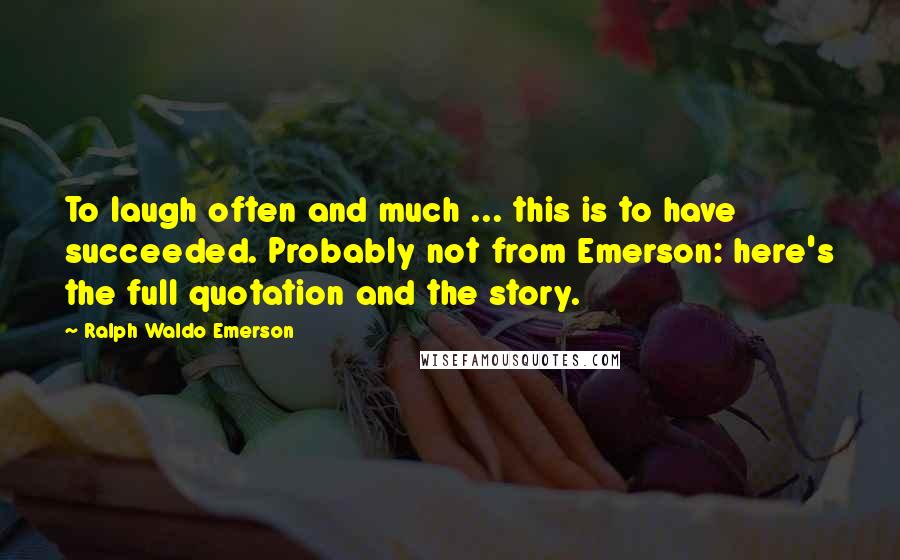 Ralph Waldo Emerson Quotes: To laugh often and much ... this is to have succeeded. Probably not from Emerson: here's the full quotation and the story.