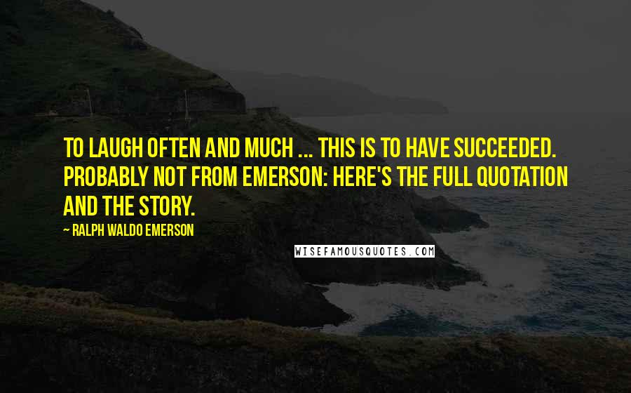 Ralph Waldo Emerson Quotes: To laugh often and much ... this is to have succeeded. Probably not from Emerson: here's the full quotation and the story.